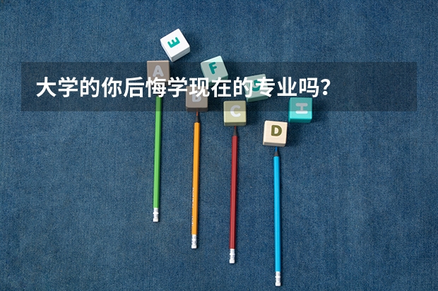 大学的你后悔学现在的专业吗?