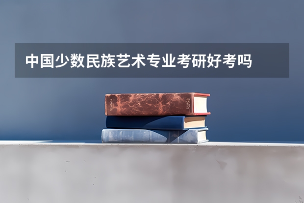 中国少数民族艺术专业考研好考吗
