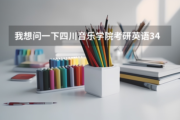 我想问一下四川音乐学院考研英语34分能过吗 很担心 历年来川音的...