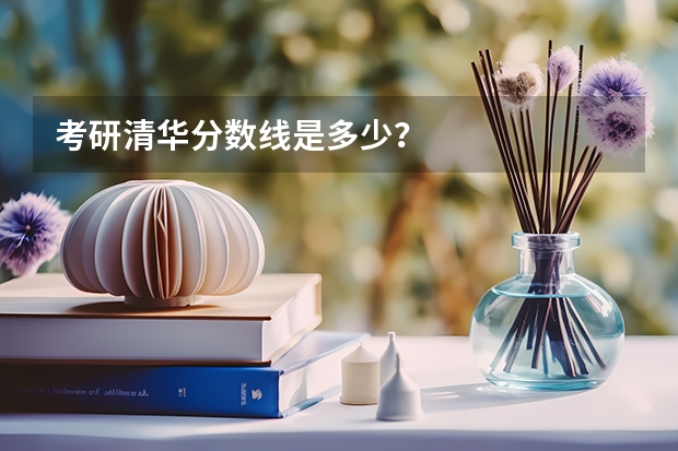 考研清华分数线是多少？
