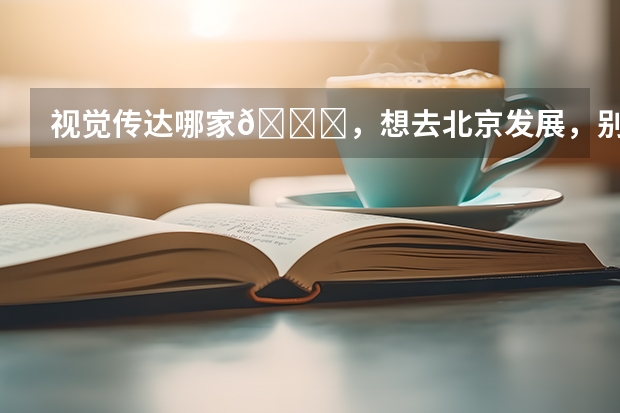 视觉传达哪家👍,想去北京发展,别的不行啦,只能考研进京啦,但不知道视传哪个院校比较
