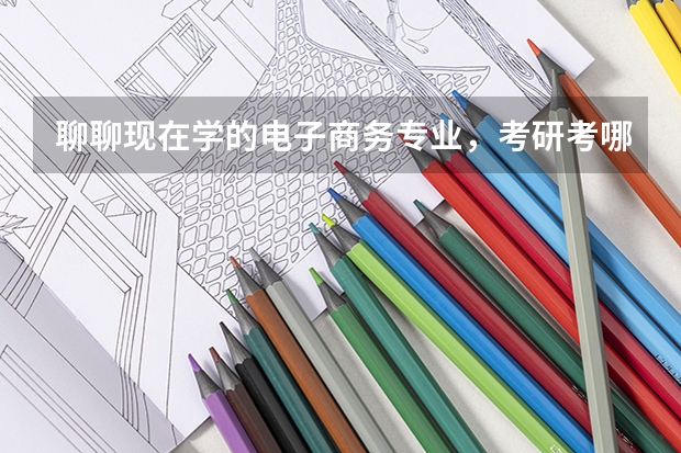 聊聊现在学的电子商务专业,考研考哪个比较好?