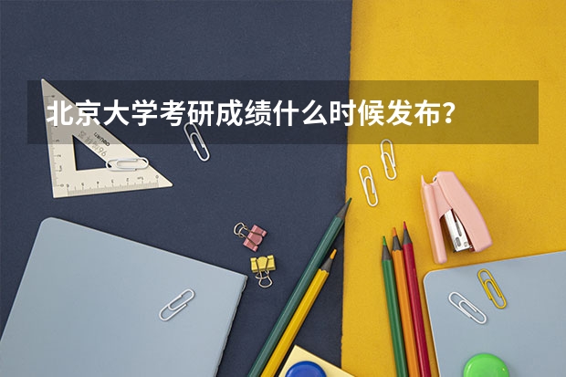 北京大学考研成绩什么时候发布?