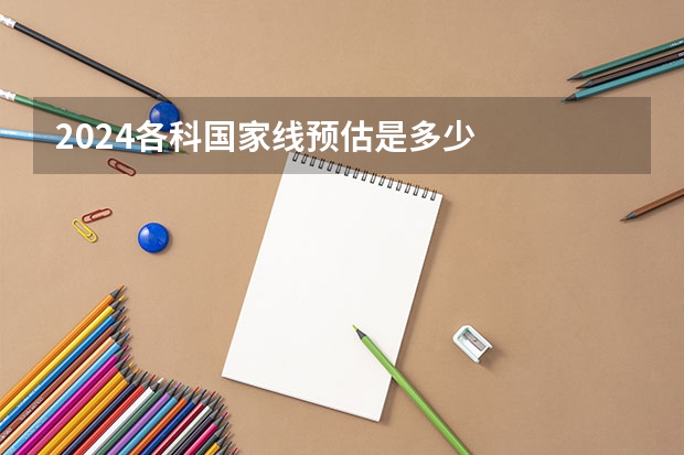 2024各科国家线预估是多少