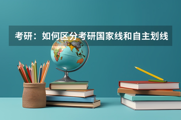 考研:如何区分考研国家线和自主划线?
