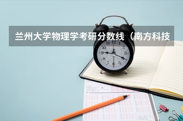 兰州大学物理学考研分数线（南方科技大学物理学考研分数线）