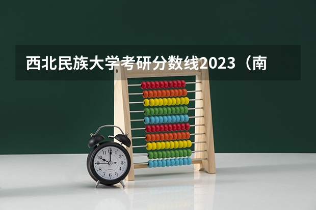 西北民族大学考研分数线2023(南昌大学考研分数线)