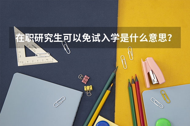 在职研究生可以免试入学是什么意思?