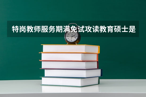特岗教师服务期满免试攻读教育硕士是在职还是全日制?和全国统招生一样吗?