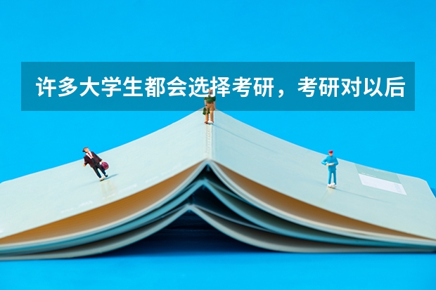 许多大学生都会选择考研，考研对以后的工作真的有帮助吗？