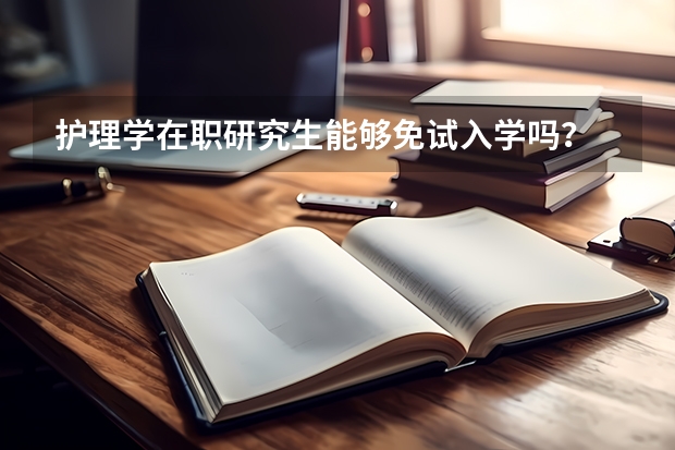 护理学在职研究生能够免试入学吗?
