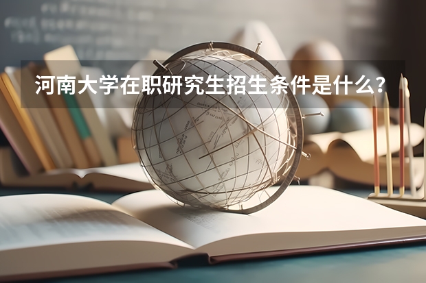 河南大学在职研究生招生条件是什么？