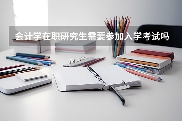 会计学在职研究生需要参加入学考试吗?
