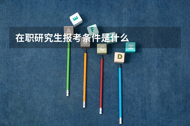 在职研究生报考条件是什么