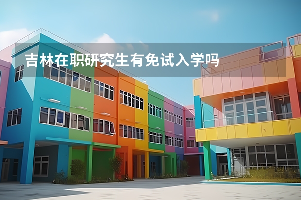 吉林在职研究生有免试入学吗