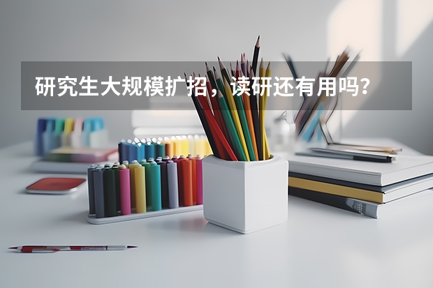 研究生大规模扩招,读研还有用吗?