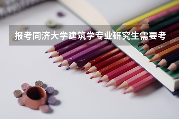 报考同济大学建筑学专业研究生需要考哪些科目