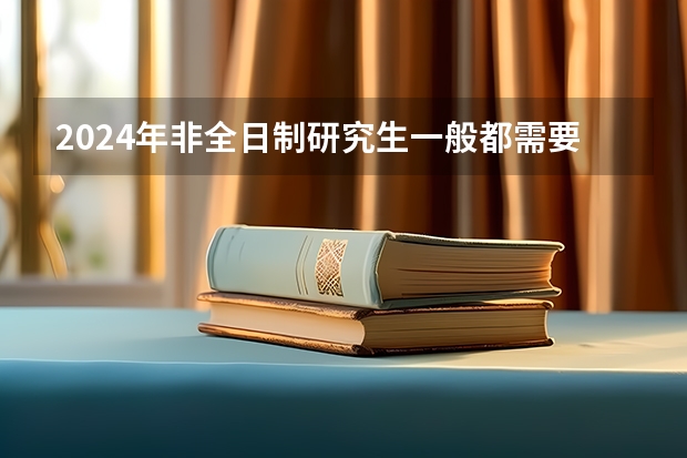2024年非全日制研究生一般都需要参加入学统考吗 2024年非全日制研究生是否只能定向报考