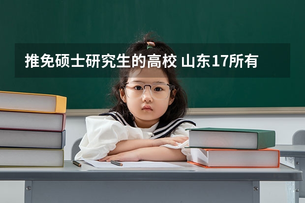 推免硕士研究生的高校 山东17所有保研资格的高校,2023年保研率排行榜