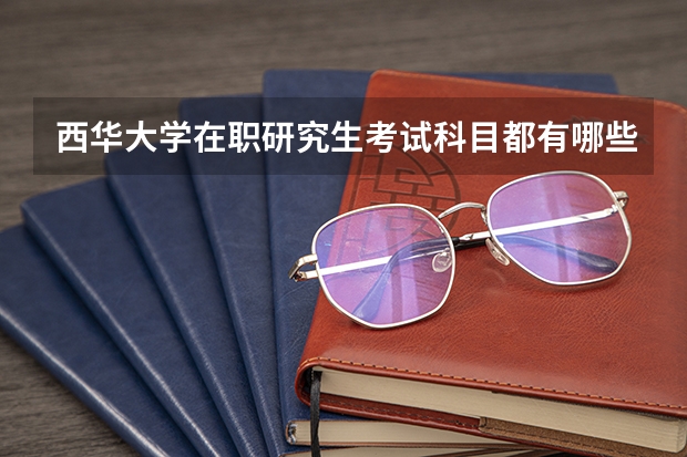 西华大学在职研究生考试科目都有哪些