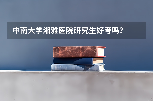 中南大学湘雅医院研究生好考吗？