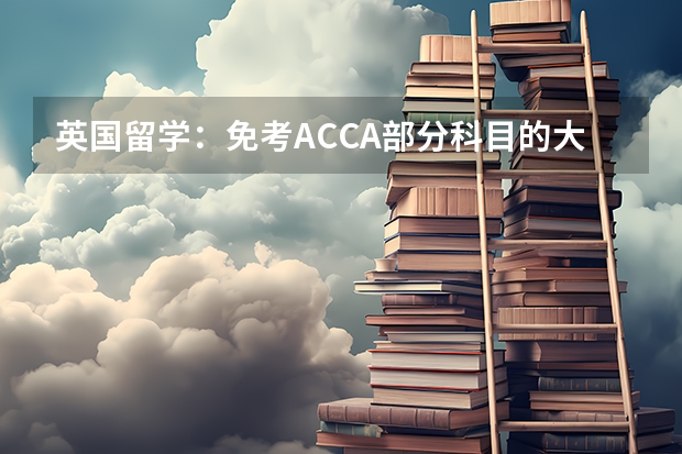 英国留学:免考ACCA部分科目的大学有哪些
