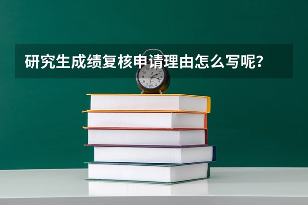 研究生成绩复核申请理由怎么写呢?