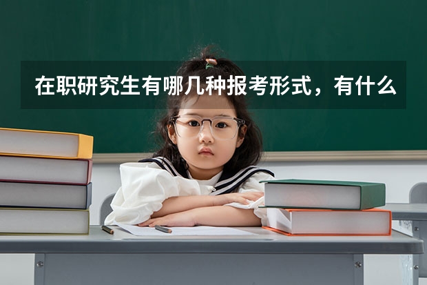 在职研究生有哪几种报考形式,有什么区别呢?