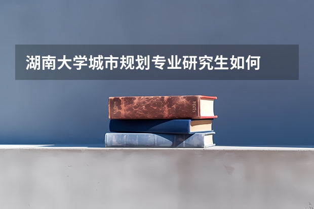 湖南大学城市规划专业研究生如何