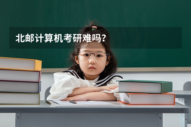 北邮计算机考研难吗？