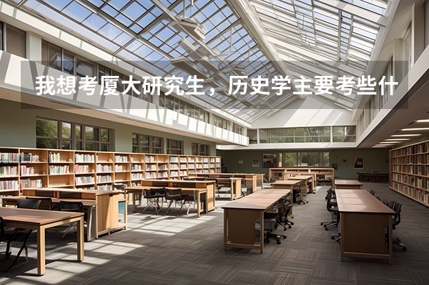 我想考厦大研究生，历史学主要考些什么啊？