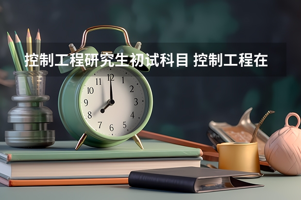 控制工程研究生初试科目 控制工程在职研究生专业硕士考试科目