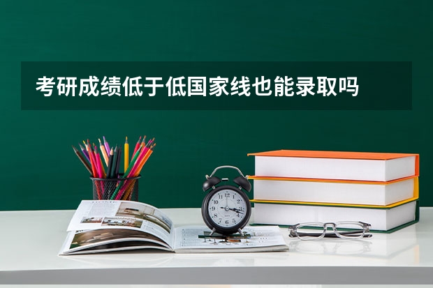 考研成绩低于低国家线也能录取吗