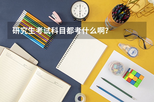 研究生考试科目都考什么啊?