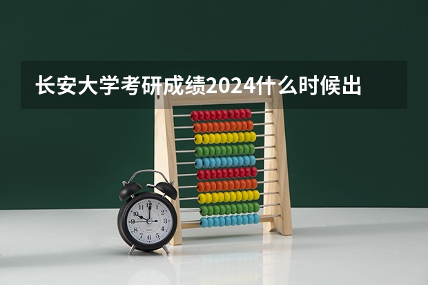 长安大学考研成绩2024什么时候出