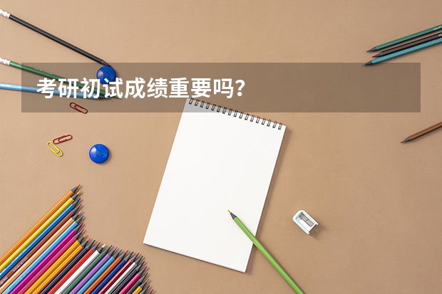考研初试成绩重要吗?