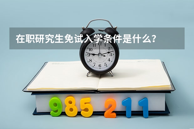 在职研究生免试入学条件是什么?