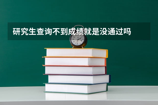 研究生查询不到成绩就是没通过吗