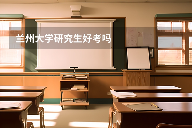 兰州大学研究生好考吗