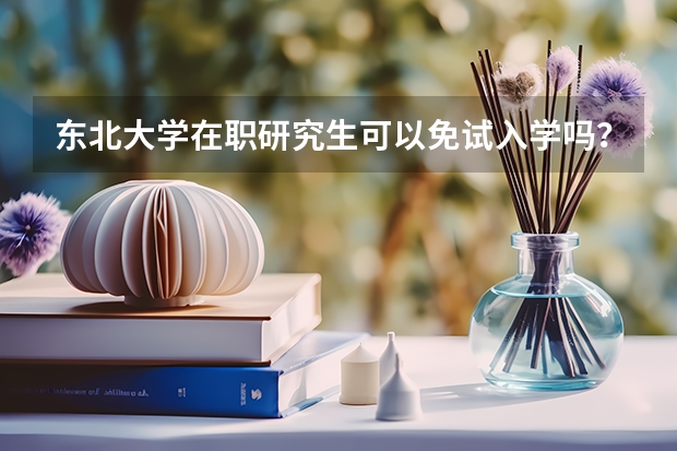 东北大学在职研究生可以免试入学吗？