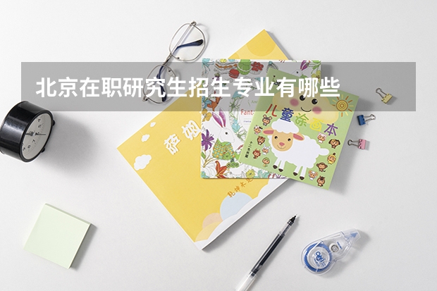 北京在职研究生招生专业有哪些
