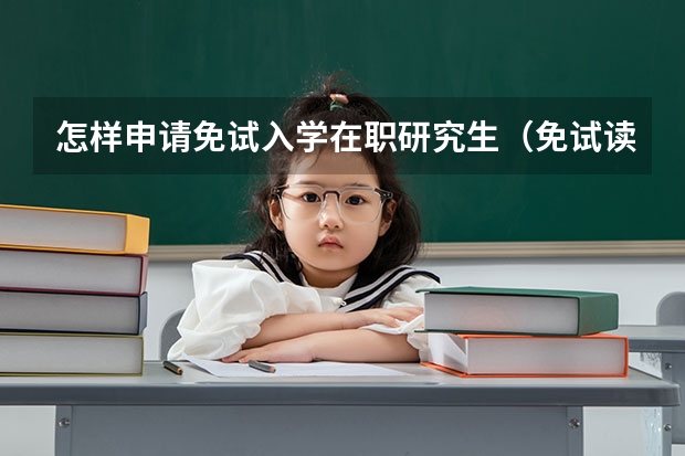 怎样申请免试入学在职研究生(免试读在职研究生的条件)