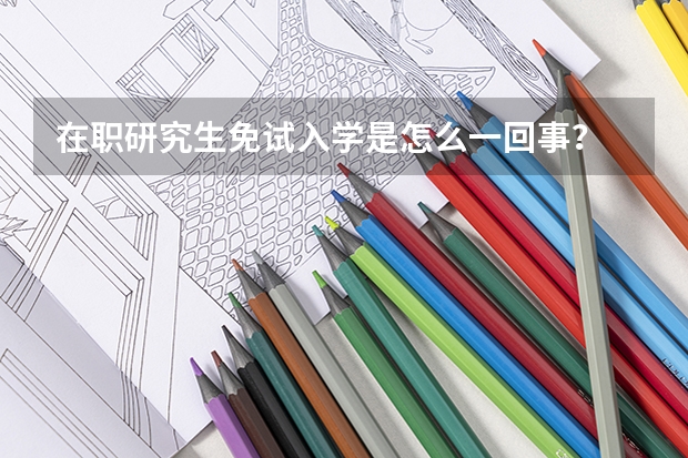 在职研究生免试入学是怎么一回事?