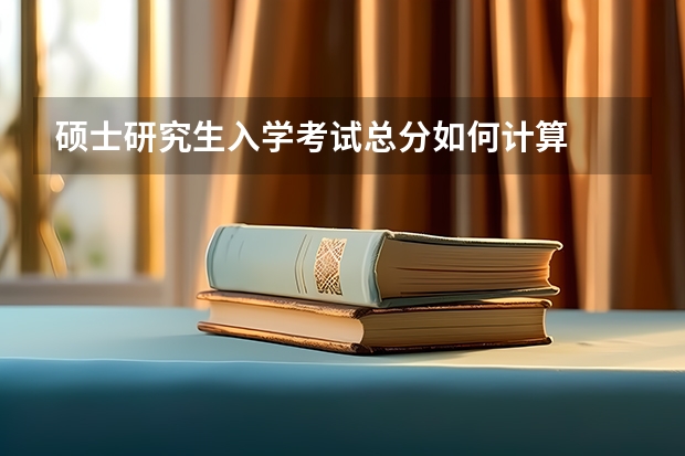硕士研究生入学考试总分如何计算