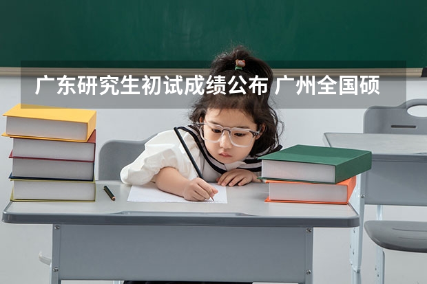 广东研究生初试成绩公布 广州全国硕士研究生招生考试成绩查询方式