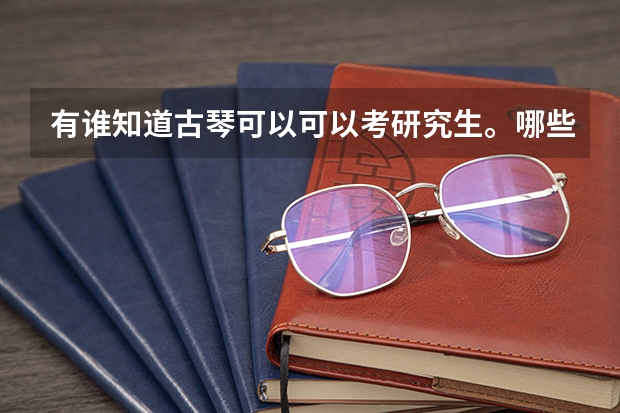 有谁知道古琴可以可以考研究生。哪些学校收古琴研究生?
