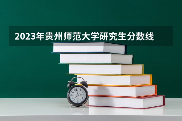 2023年贵州师范大学研究生分数线多少?