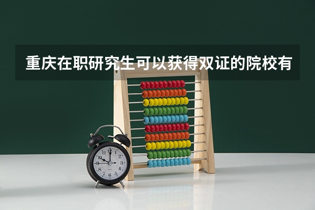 重庆在职研究生可以获得双证的院校有哪些?