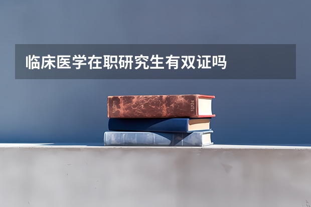 临床医学在职研究生有双证吗