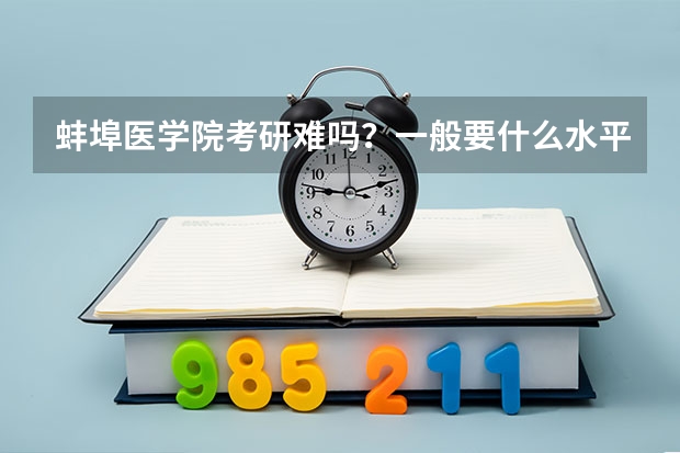 蚌埠医学院考研难吗?一般要什么水平才可以进入?